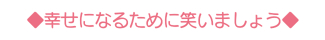 ◆幸せになるために笑いましょう◆ ◆幸せになるために笑いましょう◆