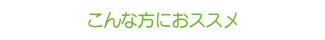 こんな方におススメ こんな方におススメ