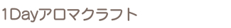 1Dayアロマクラフト 1Dayアロマクラフト