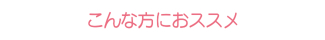 こんな方におススメ こんな方におススメ