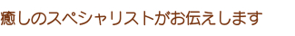 癒しのスペシャリストがお伝えします 癒しのスペシャリストがお伝えします